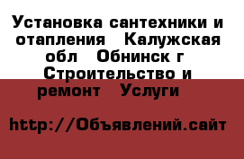 Установка сантехники и отапления - Калужская обл., Обнинск г. Строительство и ремонт » Услуги   